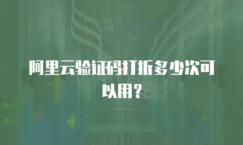 阿里云验证码打折多少次可以用？
