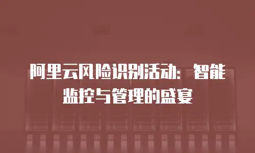 阿里云风险识别活动：智能监控与管理的盛宴