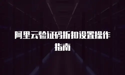 阿里云验证码折扣设置操作指南