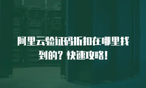 阿里云验证码折扣在哪里找到的？快速攻略！