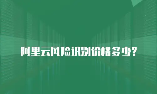 阿里云风险识别价格多少？