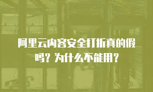 阿里云内容安全打折真的假吗？为什么不能用？