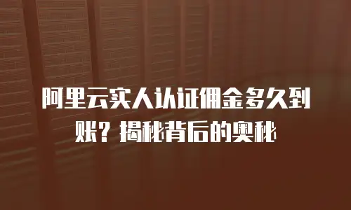 阿里云实人认证佣金多久到账？揭秘背后的奥秘