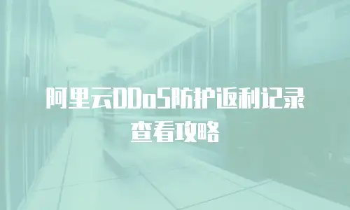 阿里云DDoS防护返利记录查看攻略
