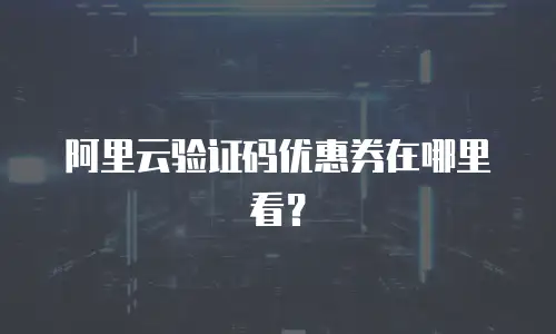 阿里云验证码优惠券在哪里看？