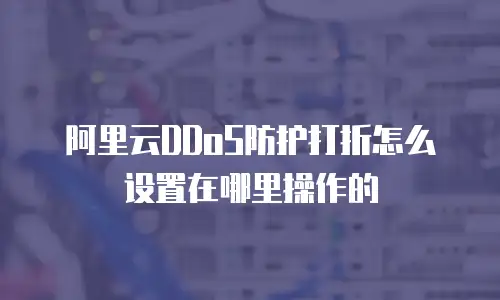 阿里云DDoS防护打折怎么设置在哪里操作的