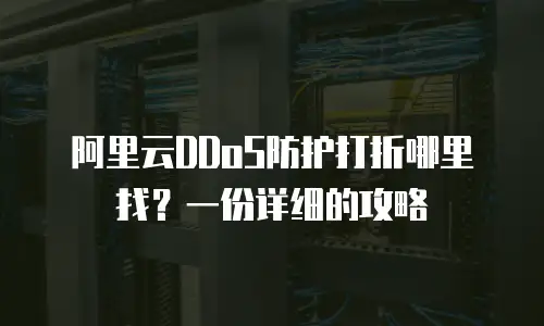 阿里云DDoS防护打折哪里找？一份详细的攻略