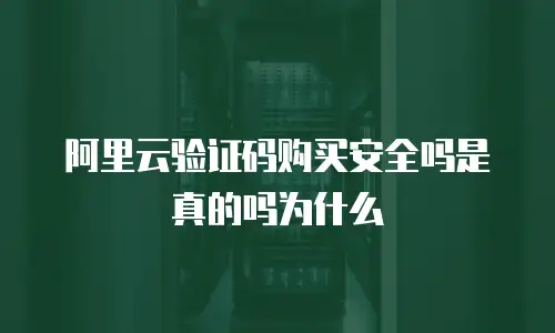 阿里云验证码购买安全吗是真的吗为什么