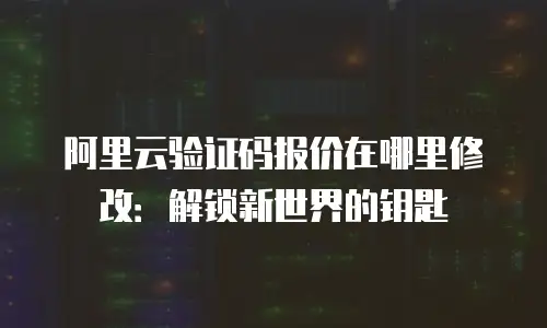 阿里云验证码报价在哪里修改：解锁新世界的钥匙