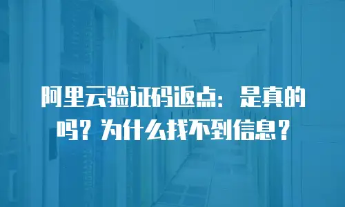 阿里云验证码返点：是真的吗？为什么找不到信息？