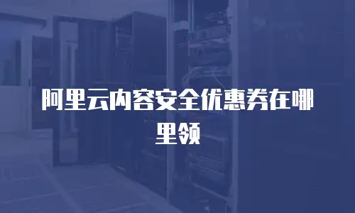 阿里云内容安全优惠券在哪里领