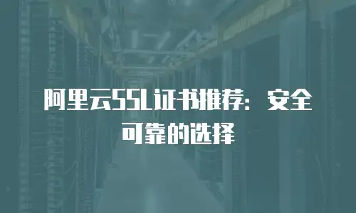 阿里云SSL证书推荐：安全可靠的选择