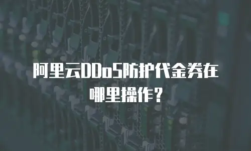 阿里云DDoS防护代金券在哪里操作？