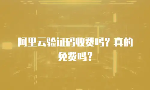 阿里云验证码收费吗？真的免费吗？