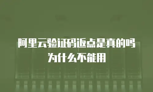 阿里云验证码返点是真的吗为什么不能用