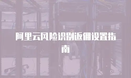 阿里云风险识别返佣设置指南