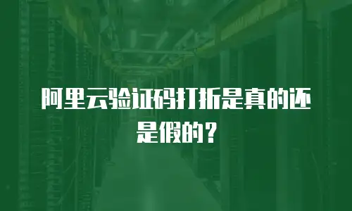 阿里云验证码打折是真的还是假的？