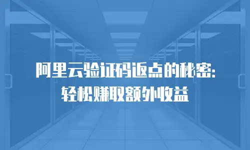 阿里云验证码返点的秘密：轻松赚取额外收益