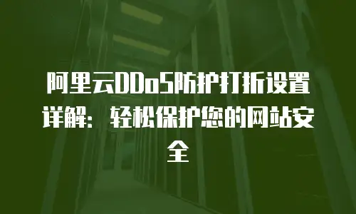 阿里云DDoS防护打折设置详解：轻松保护您的网站安全