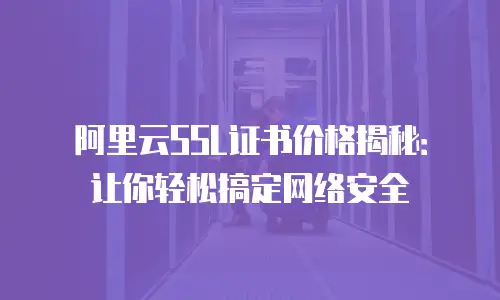 阿里云SSL证书价格揭秘：让你轻松搞定网络安全