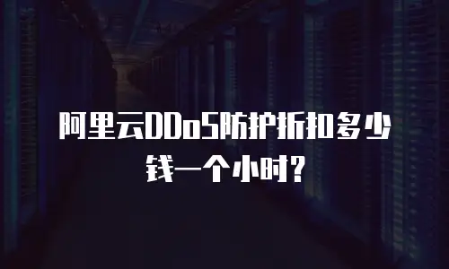 阿里云DDoS防护折扣多少钱一个小时？
