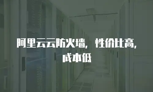 阿里云云防火墙，性价比高，成本低