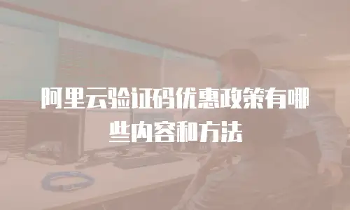 阿里云验证码优惠政策有哪些内容和方法