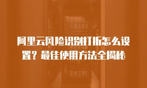 阿里云风险识别打折怎么设置？最佳使用方法全揭秘