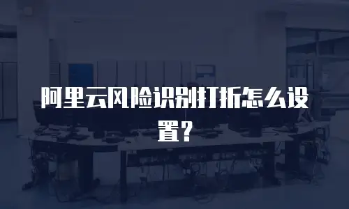 阿里云风险识别打折怎么设置？