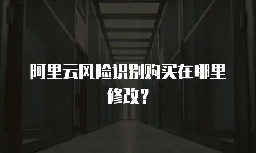 阿里云风险识别购买在哪里修改？