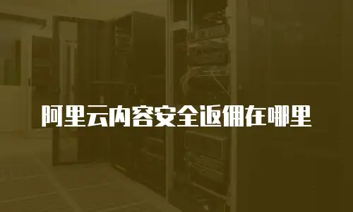 阿里云内容安全返佣在哪里