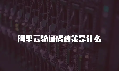 阿里云验证码政策是什么