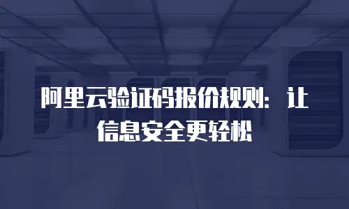 阿里云验证码报价规则：让信息安全更轻松