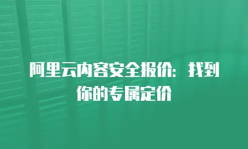 阿里云内容安全报价：找到你的专属定价