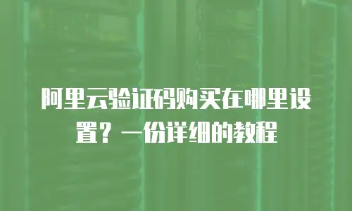 阿里云验证码购买在哪里设置？一份详细的教程