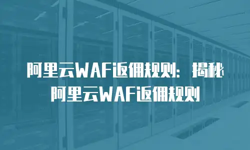 阿里云WAF返佣规则：揭秘阿里云WAF返佣规则