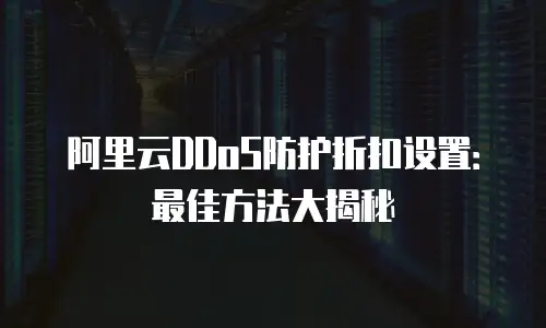 阿里云DDoS防护折扣设置：最佳方法大揭秘