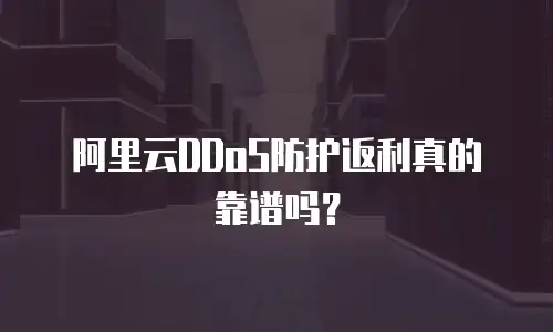 阿里云DDoS防护返利真的靠谱吗？