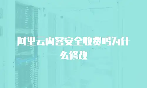 阿里云内容安全收费吗为什么修改