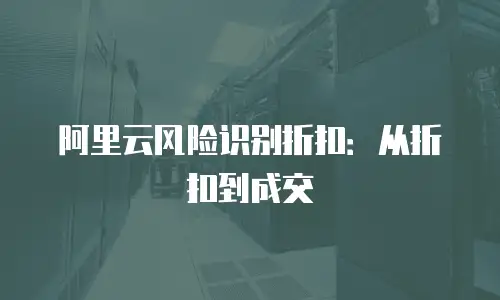 阿里云风险识别折扣：从折扣到成交