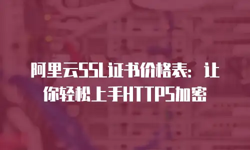 阿里云SSL证书价格表：让你轻松上手HTTPS加密