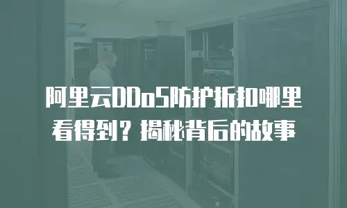 阿里云DDoS防护折扣哪里看得到？揭秘背后的故事