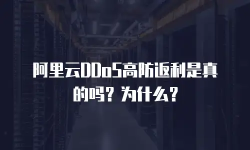 阿里云DDoS高防返利是真的吗？为什么？