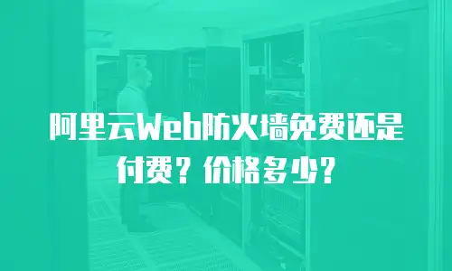 阿里云Web防火墙免费还是付费？价格多少？