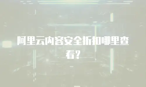 阿里云内容安全折扣哪里查看？