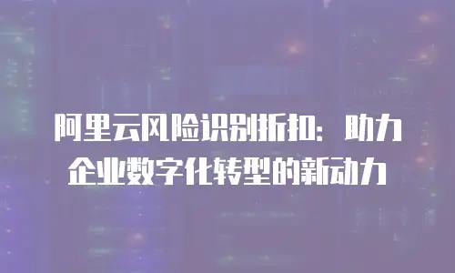 阿里云风险识别折扣：助力企业数字化转型的新动力