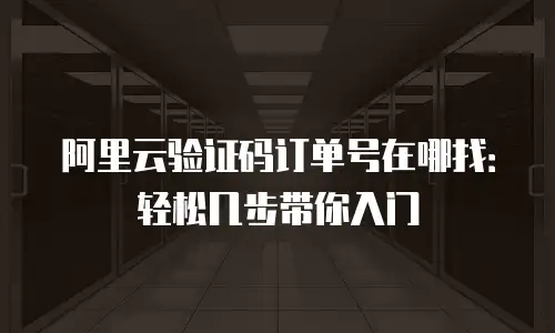 阿里云验证码订单号在哪找：轻松几步带你入门