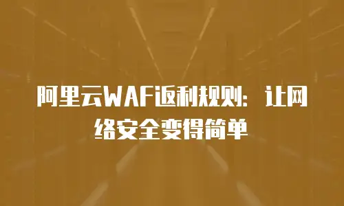 阿里云WAF返利规则：让网络安全变得简单