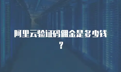 阿里云验证码佣金是多少钱？