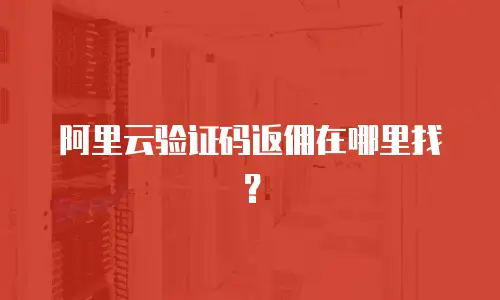 阿里云验证码返佣在哪里找？